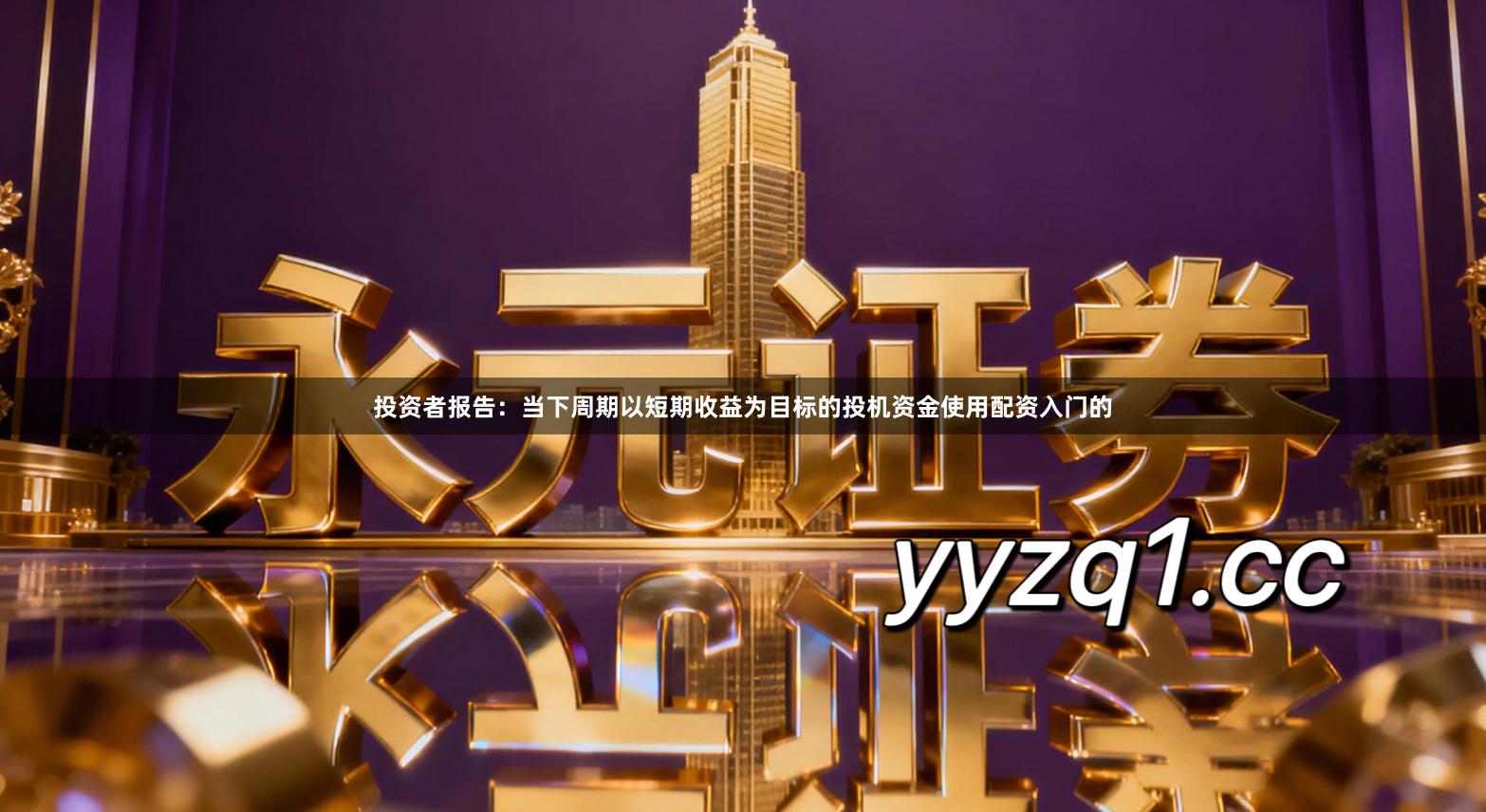 投资者报告：当下周期以短期收益为目标的投机资金使用配资入门的