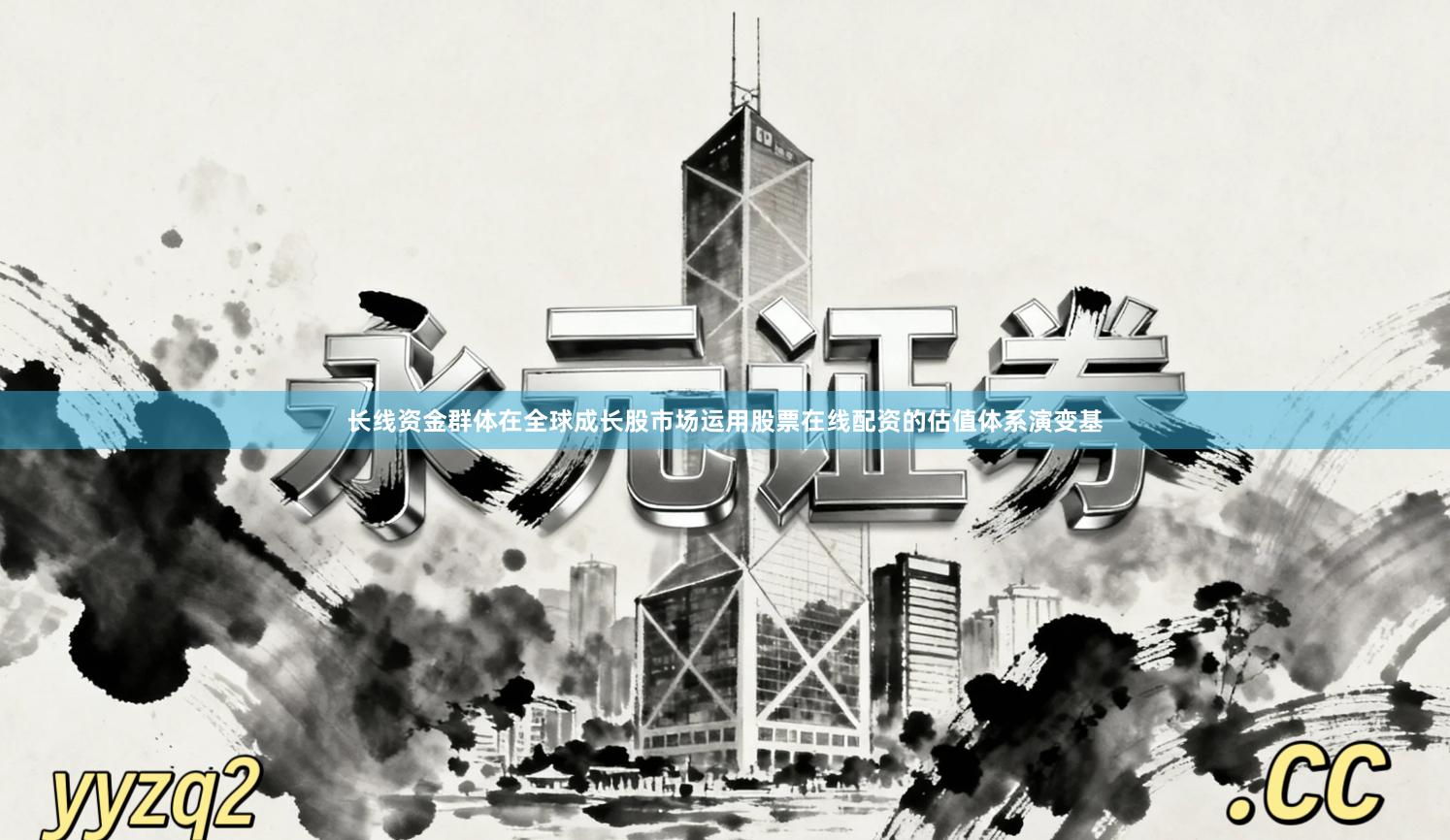 长线资金群体在全球成长股市场运用股票在线配资的估值体系演变基